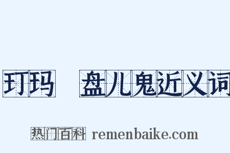 玎玛珰盘儿鬼近义词是什么意思的图片